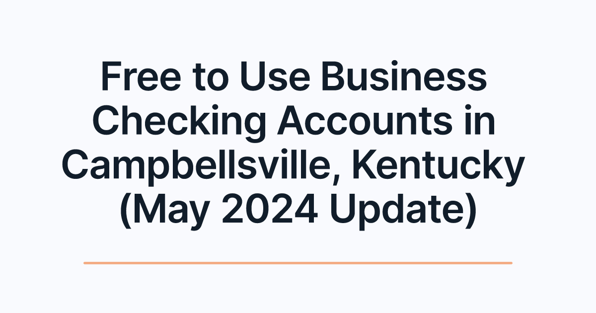 Free to Use Business Checking Accounts in Campbellsville, Kentucky (May 2024 Update)
